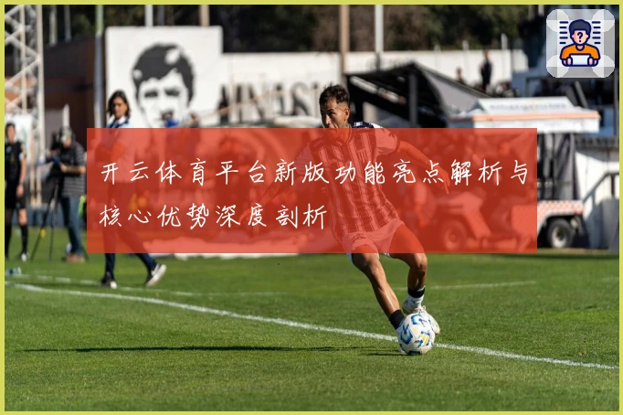 开云体育平台新版功能亮点解析与核心优势深度剖析