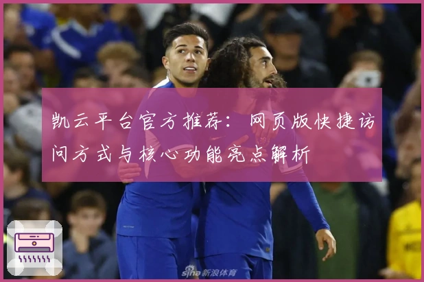 凯云平台官方推荐：网页版快捷访问方式与核心功能亮点解析