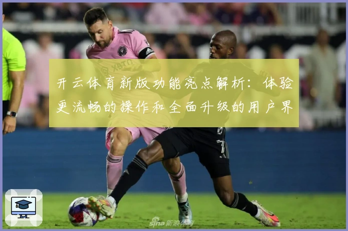 开云体育新版功能亮点解析：体验更流畅的操作和全面升级的用户界面