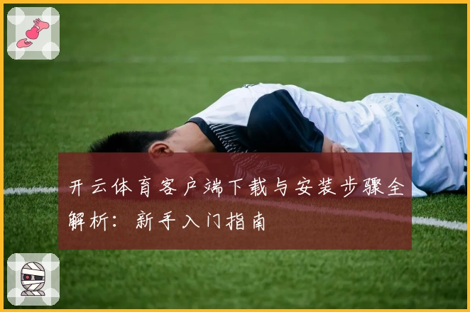 开云体育客户端下载与安装步骤全解析：新手入门指南