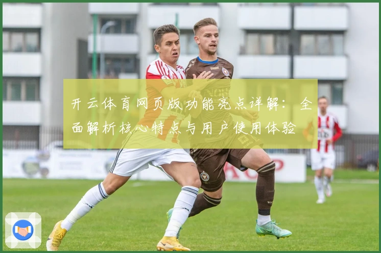 开云体育网页版功能亮点详解：全面解析核心特点与用户使用体验