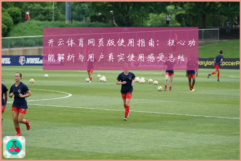 开云体育网页版使用指南:核心功能解析与用户真实使用感受总结