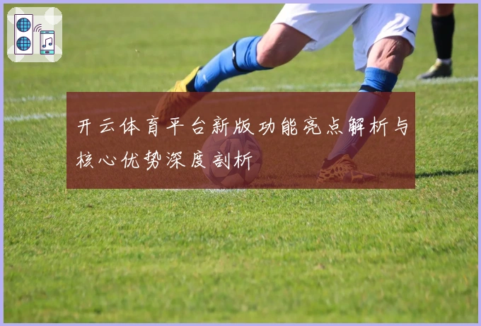 开云体育平台新版功能亮点解析与核心优势深度剖析