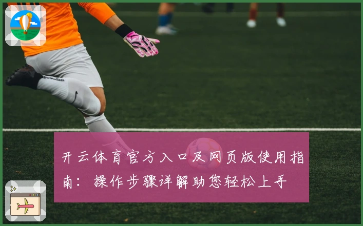 开云体育官方入口及网页版使用指南：操作步骤详解助您轻松上手