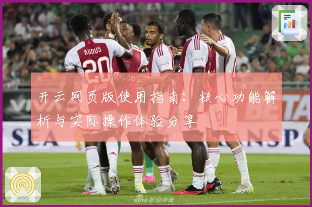 开云网页版使用指南：核心功能解析与实际操作体验分享