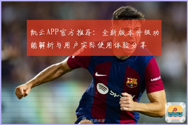 凯云APP官方推荐:全新版本升级功能解析与用户实际使用体验分享