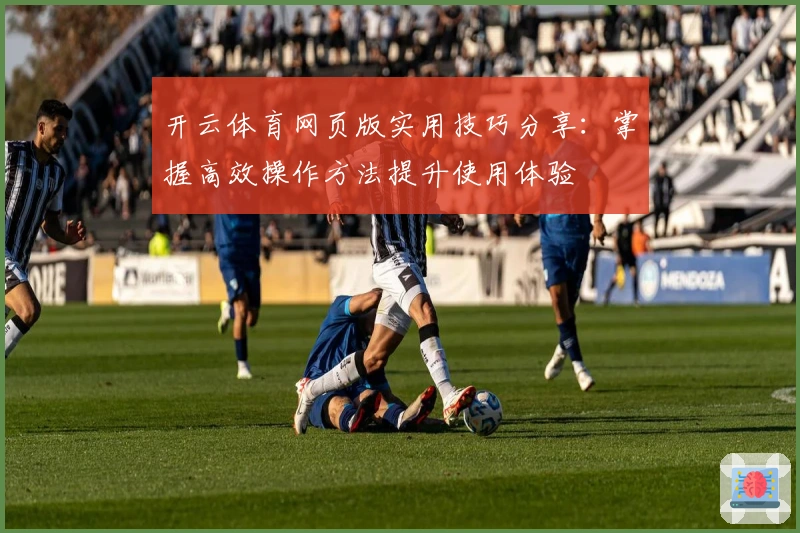 开云体育网页版实用技巧分享：掌握高效操作方法提升使用体验