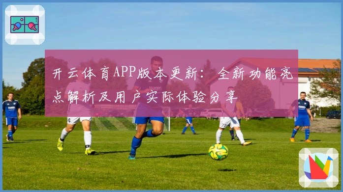 开云体育APP版本更新：全新功能亮点解析及用户实际体验分享