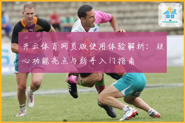 开云体育网页版使用体验解析：核心功能亮点与新手入门指南