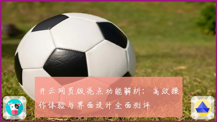 开云网页版亮点功能解析：高效操作体验与界面设计全面测评