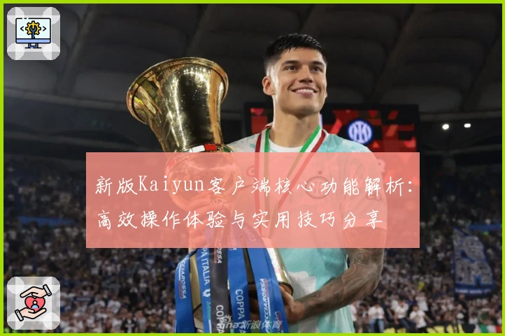 新版Kaiyun客户端核心功能解析：高效操作体验与实用技巧分享