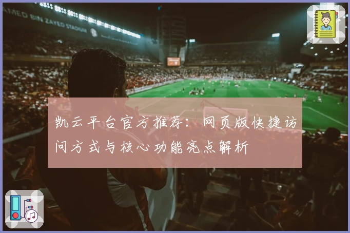 凯云平台官方推荐：网页版快捷访问方式与核心功能亮点解析