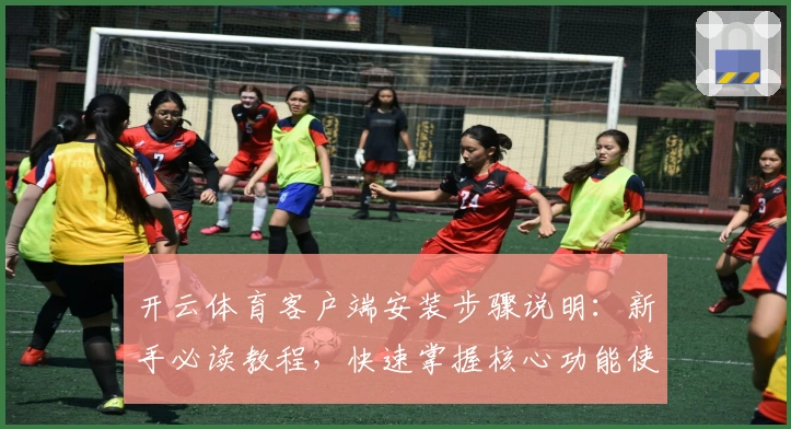 开云体育客户端安装步骤说明：新手必读教程，快速掌握核心功能使用技巧
