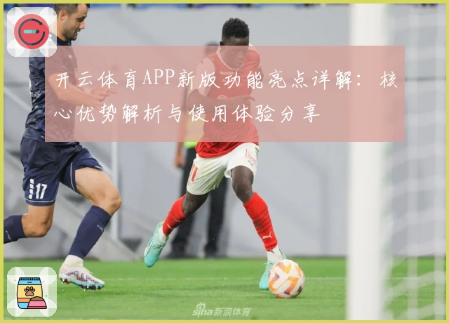 开云体育APP新版功能亮点详解：核心优势解析与使用体验分享