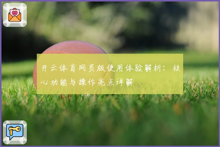 开云体育网页版使用体验解析：核心功能与操作亮点详解