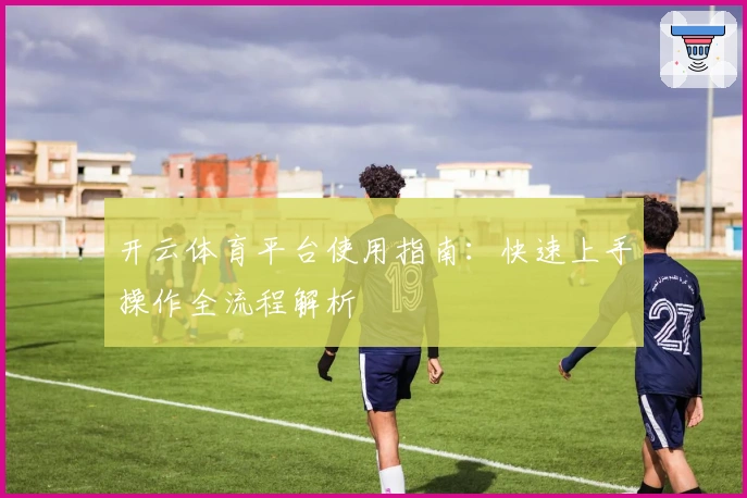 开云体育平台使用指南：快速上手操作全流程解析