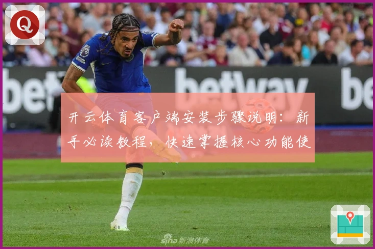 开云体育客户端安装步骤说明：新手必读教程，快速掌握核心功能使用技巧